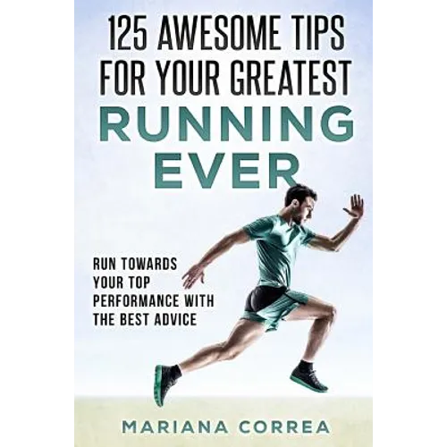 125 AWESOME TIPS For YOUR GREATEST RUNNING EVER: RUN TOWARDS YOUR TOP PERFORMANCE WiTH THE BEST ADVICE - Paperback