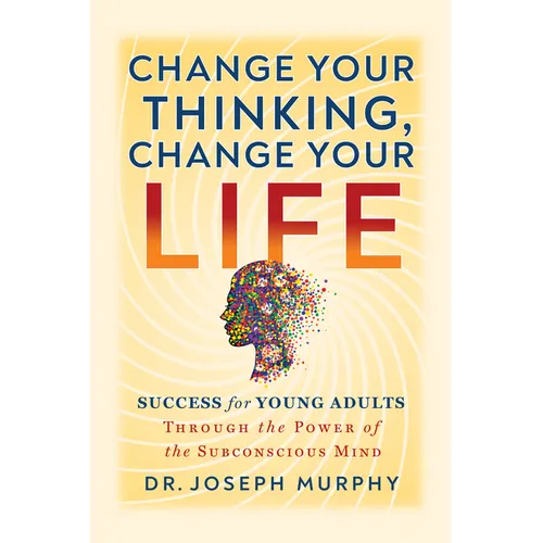 Change Your Thinking, Change Your Life: Success for Young Adults Through the Power of the Subconscious Mind - Paperback