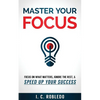 Master Your Focus: Focus on What Matters, Ignore the Rest, & Speed up Your Success - Paperback