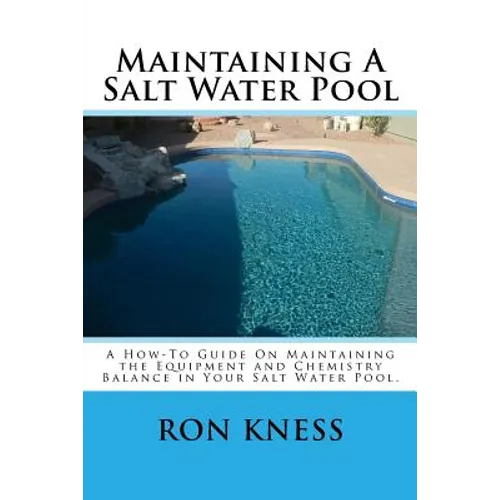Maintaining A Salt Water Pool: A How-To Guide On Maintaining the Equipment and Chemistry Balance in Your Salt Water Pool. - Paperback