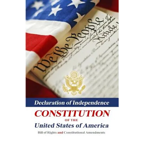 Declaration Of Independence, Constitution Of The United States Of America, Bill Of Rights And Constitutional Amendments - Paperback