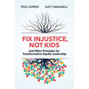 Fix Injustice, Not Kids and Other Principles for Transformative Equity Leadership - Paperback