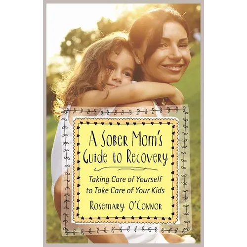 A Sober Mom's Guide to Recovery: Taking Care of Yourself to Take Care of Your Kids - Paperback