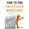 How To Run Facilitated Workshops: A Pragmatic Guide To Successful Meetings - Paperback