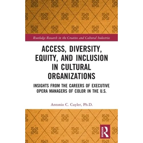 Access, Diversity, Equity and Inclusion in Cultural Organizations: Insights from the Careers of Executive Opera Managers of Color in the US - Paperback