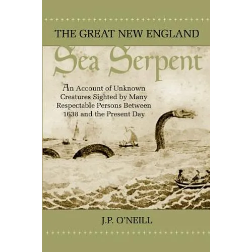 The Great New England Sea Serpent: An Account of Unknown Creatures Sighted by Many Respectable Persons Between 1638 and the Present Day - Paperback