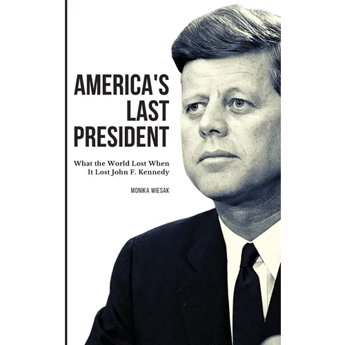 America's Last President: What the World Lost When It Lost John F. Kennedy - Hardcover