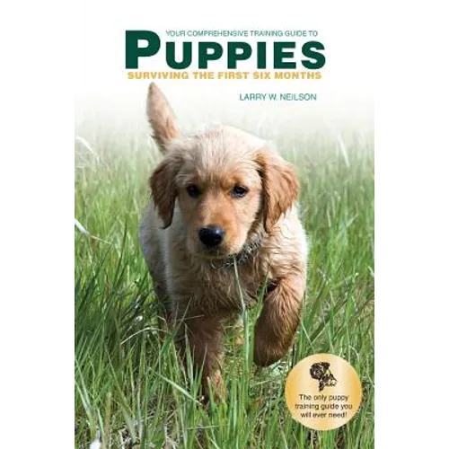 Your Comprehensive Training Guide to PUPPIES: Surviving the First Six Months - Paperback