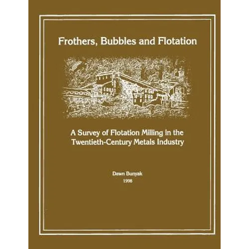 Frothers, Bubbles and Flotation: A Survey of Flotation, Milling in the Twentieth-Century Metals Industry - Paperback