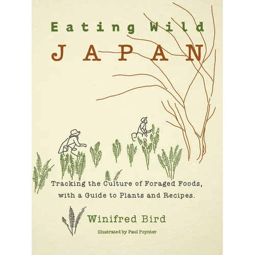 Eating Wild Japan: Tracking the Culture of Foraged Foods, with a Guide to Plants and Recipes - Paperback
