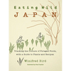 Eating Wild Japan: Tracking the Culture of Foraged Foods, with a Guide to Plants and Recipes - Paperback