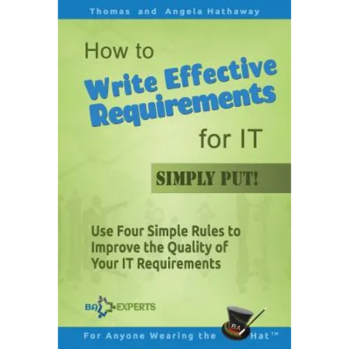 How to Write Effective Requirements for IT - Simply Put!: Use Four Simple Rules to Improve the Quality of Your IT Requirements - Paperback
