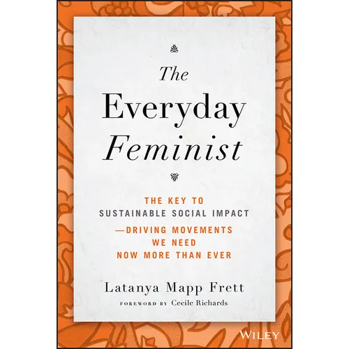 The Everyday Feminist: The Key to Sustainable Social Impact Driving Movements We Need Now More Than Ever - Hardcover
