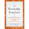 The Everyday Feminist: The Key to Sustainable Social Impact Driving Movements We Need Now More Than Ever - Hardcover