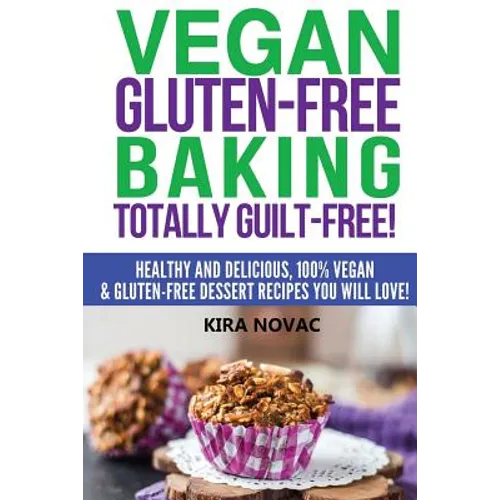 Vegan Gluten-Free Baking: Totally Guilt-Free!: Healthy and Delicious, 100% Vegan and Gluten-Free Dessert Recipes You Will Love - Paperback