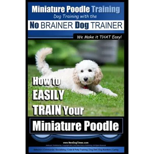 Miniature Poodle Training Dog Training with the No BRAINER Dog TRAINER We Make it THAT Easy!: How to EASILY TRAIN Your Miniature Poodle - Paperback