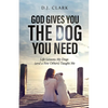 God Gives You the Dog You Need: Life Lessons My Dogs (and a Few Others) Taught Me - Paperback