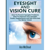 Eyesight And Vision Cure: How To Prevent Eyesight Problems: How To Improve Your Eyesight: Foods, Supplements And Eye Exercises For Better Vision - Hardcover
