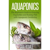 Aquaponics: The Beginners Guide to Growing Vegetables and Raising Fish with Aquaponic Gardening - Paperback