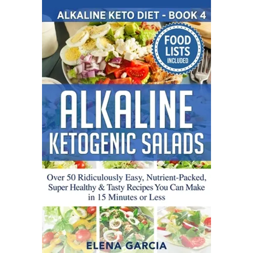Alkaline Ketogenic Salads: Over 50 Ridiculously Easy, Nutrient-Packed, Super Healthy & Tasty Recipes You Can Make in 15 Minutes or Less - Paperback