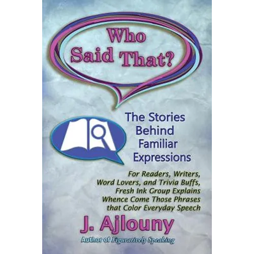 Who Said That? The Stories Behind Familiar Expressions: For Readers, Writers, Word Lovers, and Trivia Buffs, Fresh Ink Group Explains Whence Come Thos - Paperback