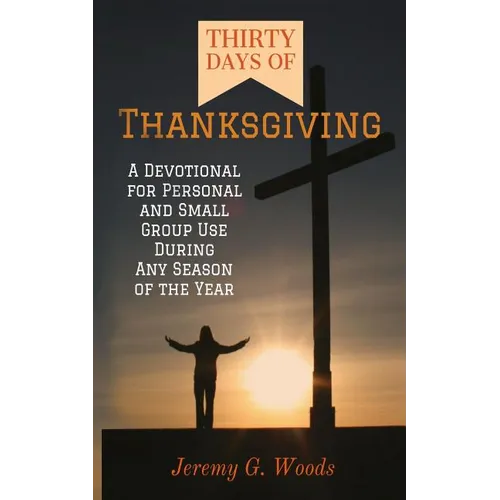 Thirty Days of Thanksgiving: A Devotional for Personal and Small Group Use During Any Season of the Year - Paperback