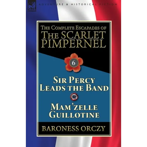 The Complete Escapades of the Scarlet Pimpernel: Volume 6-Sir Percy Leads the Band & Mam'zelle Guillotine - Paperback