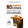No Happy Cows: Dispatches from the Frontlines of the Food Revolution (Vegetarian, Vegan, Sustainable Diet, for Readers of the Ethics of What We Eat) - Paperback