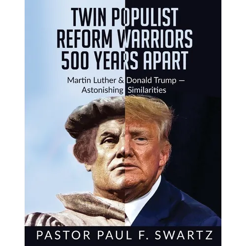 Twin Populist Reform Warriors 500 Years Apart: Martin Luther & Donald Trump -- Astonishing Similarities - Paperback