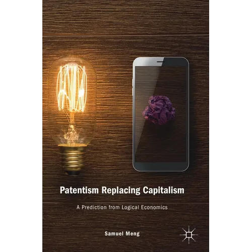 Patentism Replacing Capitalism: A Prediction from Logical Economics - Hardcover