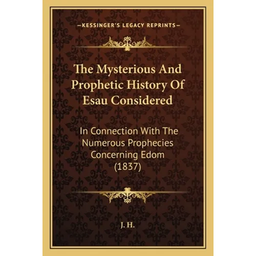 The Mysterious And Prophetic History Of Esau Considered: In Connection With The Numerous Prophecies Concerning Edom (1837) - Paperback
