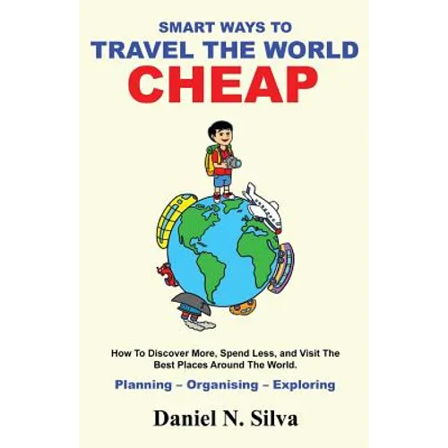 Smart Ways to Travel the World Cheap: How To Discover More, Spend Less, and Visit The Best Places Around The World.: Planning - Organising - Exploring - Paperback