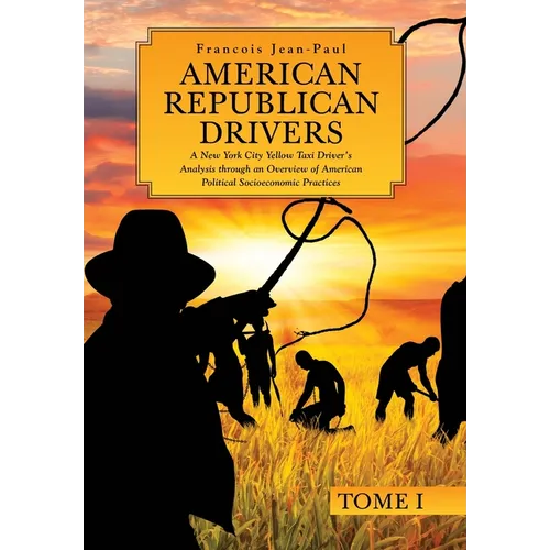 American Republican Drivers: A New York City Yellow Taxi Driver's Analysis through an Overview of American Political Socioeconomic Practices - Hardcover