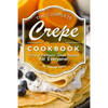 The Complete Crepe Cookbook: Tons of Fantastic Crepe Recipes for Everyone! - Paperback