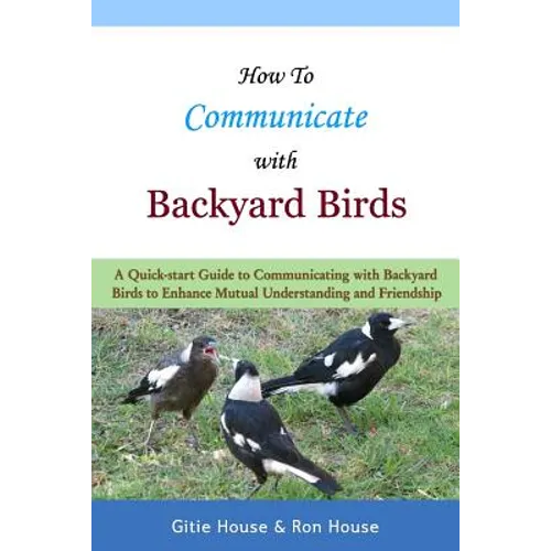 How To Communicate With Backyard Birds: A Quick Start Guide on How To Communicate with Backyard Birds to Enhance Mutual Understanding and Friendship - Paperback