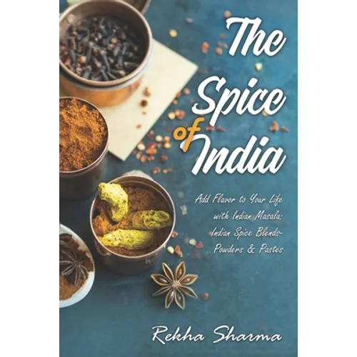The Spice of India: Add Flavor to Your Life with Indian Masala: Indian Spice Blends- Powders & Pastes - Paperback