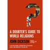 A Doubter's Guide to World Religions: A Fair and Friendly Introduction to the History, Beliefs, and Practices of the Big Five - Paperback