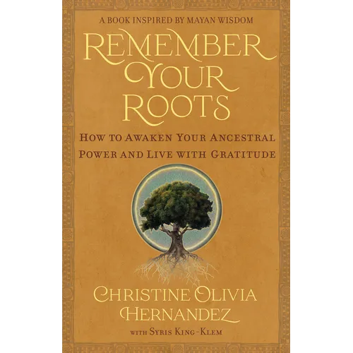Remember Your Roots: How to Awaken Your Ancestral Power and Live with Gratitude (a Book Inspired by Mayan Wisdom) - Paperback