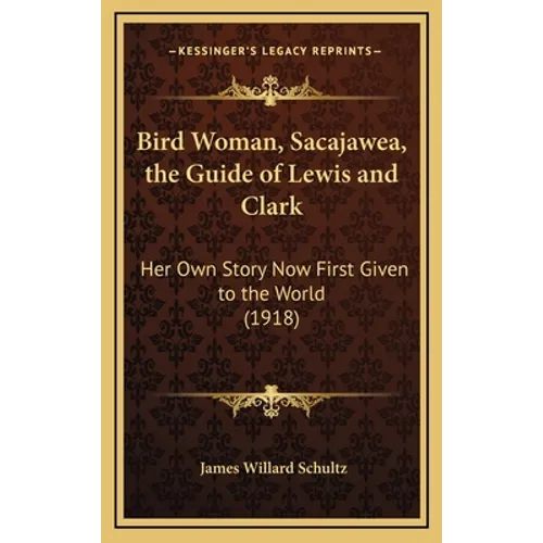 Bird Woman, Sacajawea, the Guide of Lewis and Clark: Her Own Story Now First Given to the World (1918) - Hardcover
