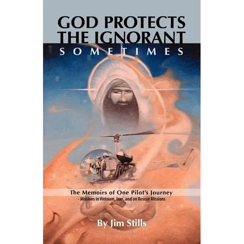 God Protects the Ignorant. Sometimes (The Memoirs of One Pilot's Journey - Missions in Vietnam, Iran, and on Rescue Missions) - Paperback