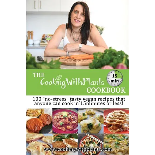 The Cooking With Plants 15 Minute Cookbook: 100 "no-stress" tasty vegan recipes that anyone can cook in 15 minutes or less! - Paperback