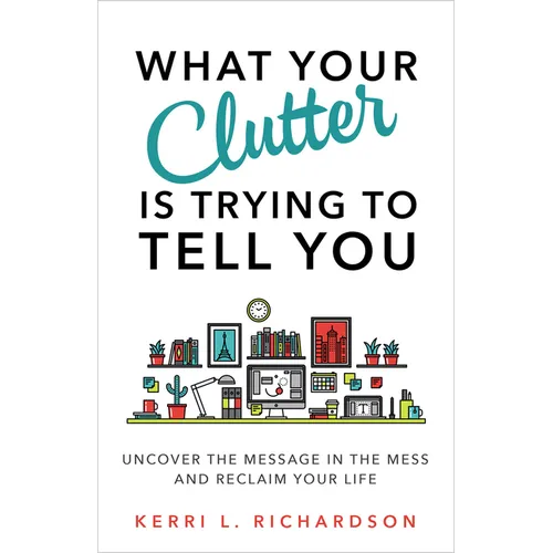 What Your Clutter Is Trying to Tell You: Uncover the Message in the Mess and Reclaim Your Life - Paperback