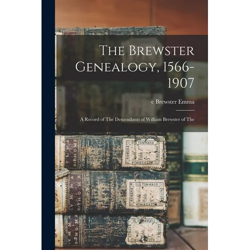 The Brewster Genealogy, 1566-1907; a Record of The Descendants of William Brewster of The - Paperback