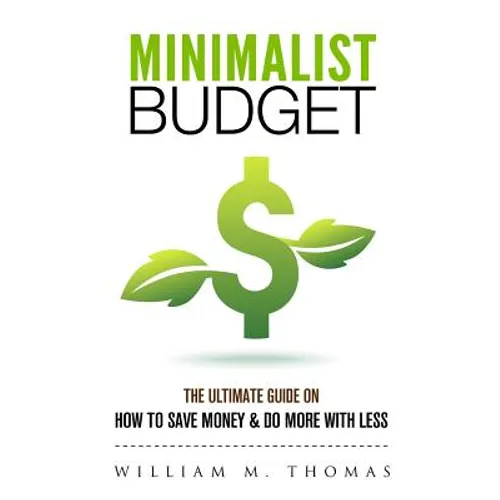 Minimalist Budget: The Ultimate Guide On How To Save Money & Do More With Less! Minimalist Lifestyle, Minimalism, Money Management - Paperback