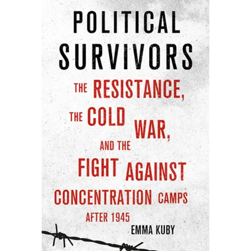 Political Survivors: The Resistance, the Cold War, and the Fight Against Concentration Camps After 1945 - Hardcover