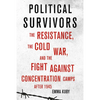 Political Survivors: The Resistance, the Cold War, and the Fight Against Concentration Camps After 1945 - Hardcover
