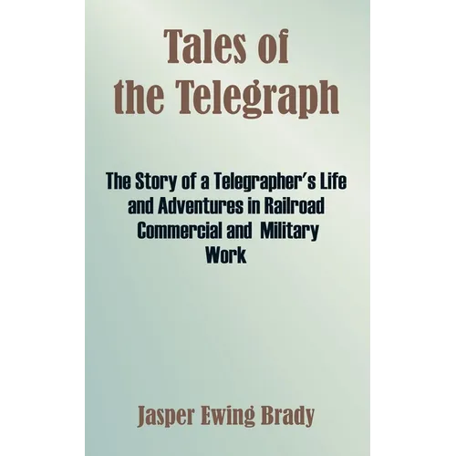 Tales of the Telegraph: The Story of a Telegrapher's Life and Adventures in Railroad Commercial and Military Work - Paperback