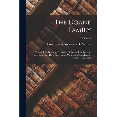 The Doane Family: I. Deacon John Doane, of Plymouth; Ii. Doctor John Done, of Maryland, and Their Descendants, With Notes Upon English F - Paperback