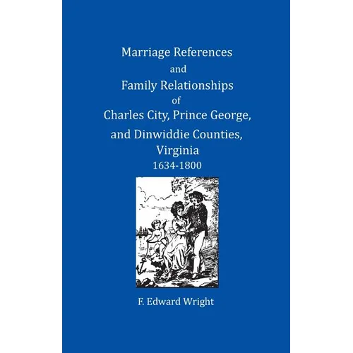 Marriage References and Family Relationships of Charles City, Prince George, and Dinwiddie Counties, Virginia, 1634-1800 - Paperback