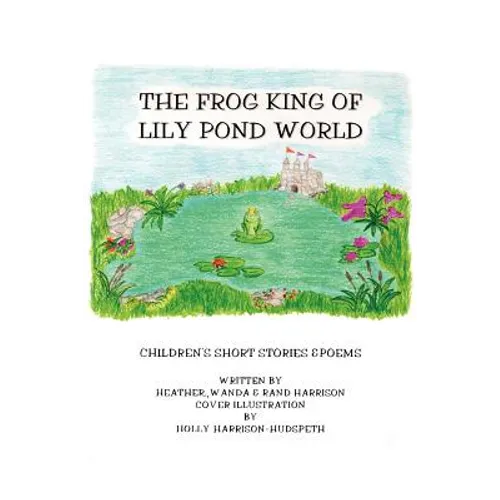 The Frog King of Lily Pond World: Children's Short Stories and Poems - Paperback
